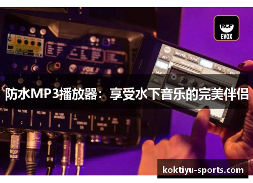 防水MP3播放器：享受水下音乐的完美伴侣